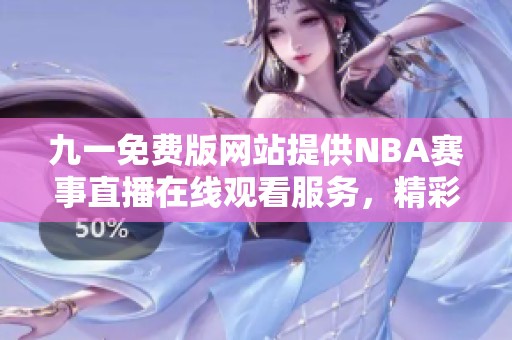 九一免费版网站提供NBA赛事直播在线观看服务，精彩不容错过