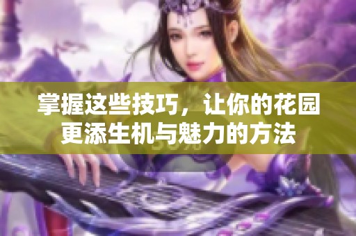 掌握这些技巧，让你的花园更添生机与魅力的方法
