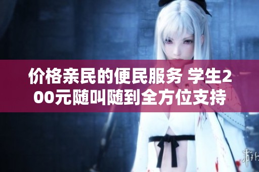 价格亲民的便民服务 学生200元随叫随到全方位支持