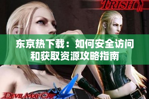 东京热下载：如何安全访问和获取资源攻略指南