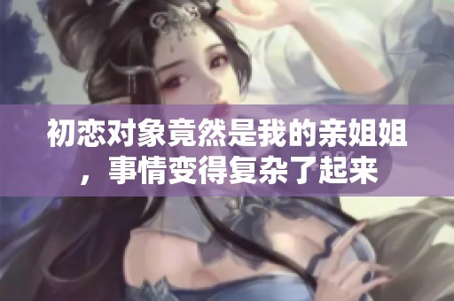 初恋对象竟然是我的亲姐姐，事情变得复杂了起来