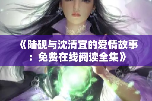 《陆砚与沈清宜的爱情故事：免费在线阅读全集》