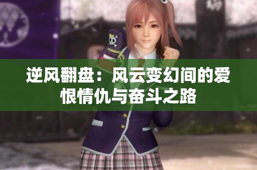 逆风翻盘：风云变幻间的爱恨情仇与奋斗之路