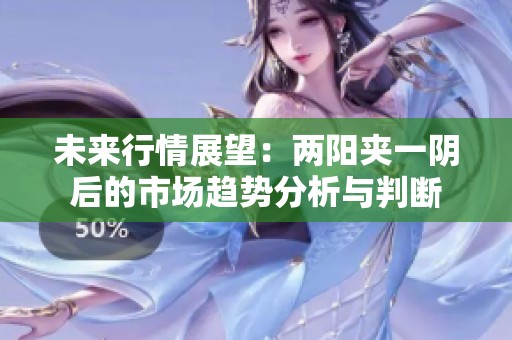 未来行情展望：两阳夹一阴后的市场趋势分析与判断