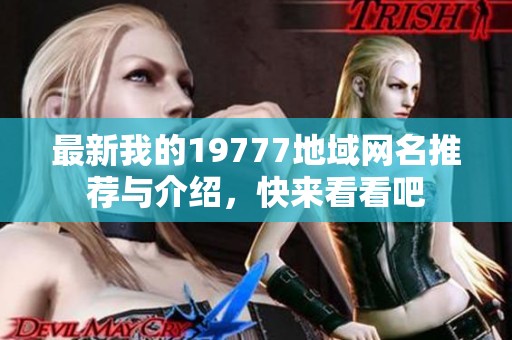 最新我的19777地域网名推荐与介绍，快来看看吧