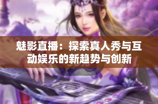 魅影直播：探索真人秀与互动娱乐的新趋势与创新