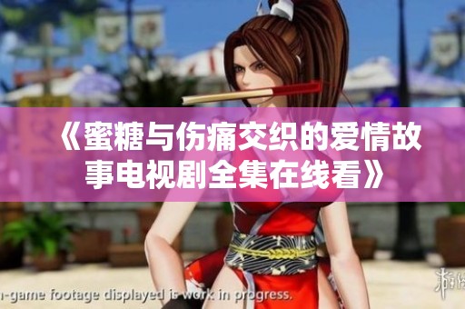 《蜜糖与伤痛交织的爱情故事电视剧全集在线看》