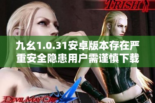 九幺1.0.31安卓版本存在严重安全隐患用户需谨慎下载