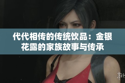 代代相传的传统饮品：金银花露的家族故事与传承