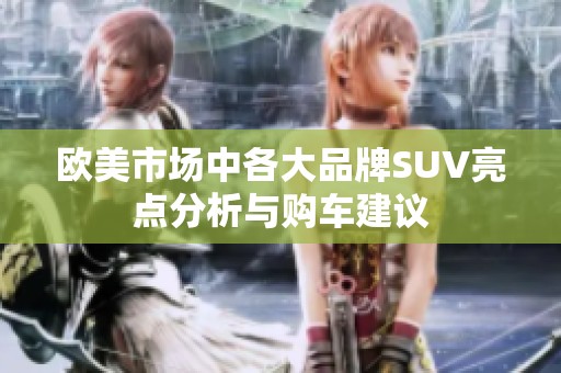 欧美市场中各大品牌SUV亮点分析与购车建议