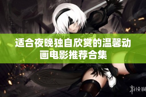 适合夜晚独自欣赏的温馨动画电影推荐合集