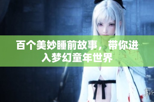 百个美妙睡前故事，带你进入梦幻童年世界