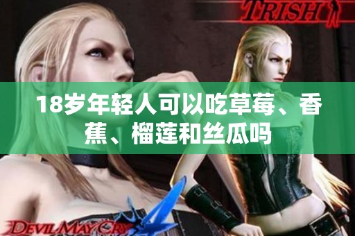 18岁年轻人可以吃草莓、香蕉、榴莲和丝瓜吗