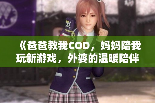 《爸爸教我COD，妈妈陪我玩新游戏，外婆的温暖陪伴》
