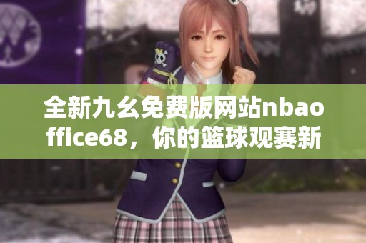 全新九幺免费版网站nbaoffice68，你的篮球观赛新选择