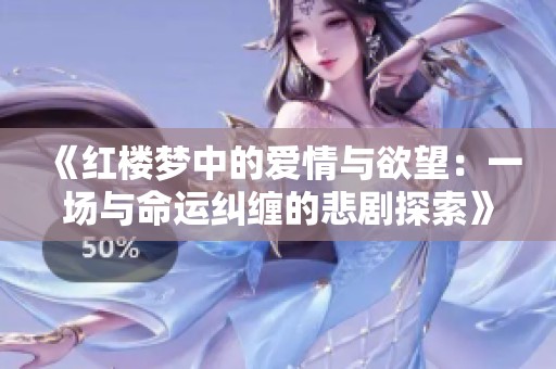 《红楼梦中的爱情与欲望：一场与命运纠缠的悲剧探索》