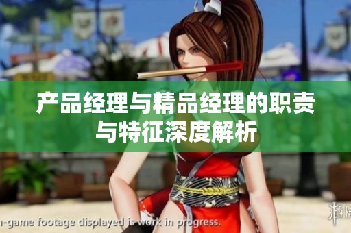 产品经理与精品经理的职责与特征深度解析