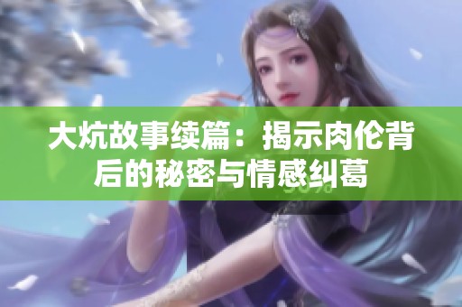 大炕故事续篇：揭示肉伦背后的秘密与情感纠葛