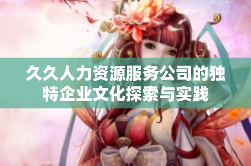 久久人力资源服务公司的独特企业文化探索与实践