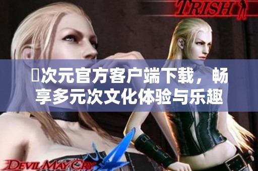 囧次元官方客户端下载，畅享多元次文化体验与乐趣