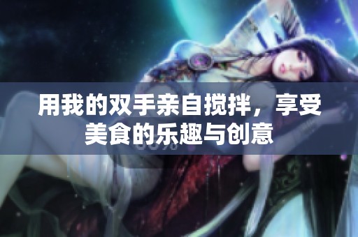 用我的双手亲自搅拌，享受美食的乐趣与创意