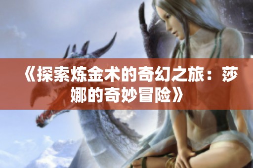 《探索炼金术的奇幻之旅：莎娜的奇妙冒险》