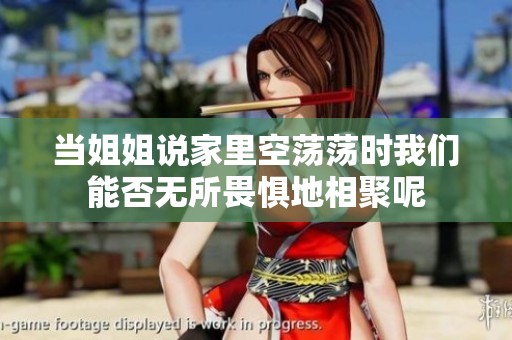 当姐姐说家里空荡荡时我们能否无所畏惧地相聚呢