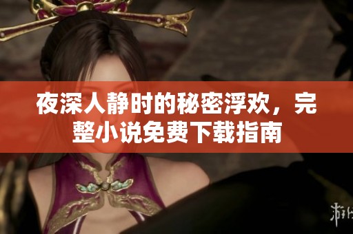 夜深人静时的秘密浮欢，完整小说免费下载指南