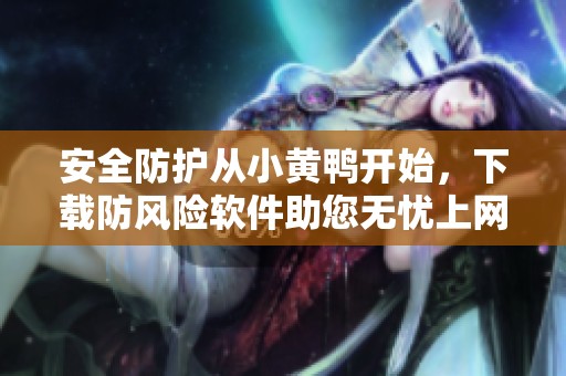 安全防护从小黄鸭开始，下载防风险软件助您无忧上网