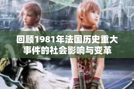 回顾1981年法国历史重大事件的社会影响与变革
