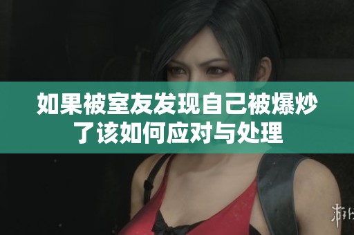 如果被室友发现自己被爆炒了该如何应对与处理