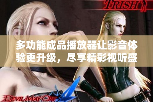 多功能成品播放器让影音体验更升级，尽享精彩视听盛宴