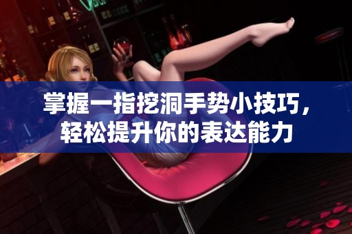 掌握一指挖洞手势小技巧，轻松提升你的表达能力