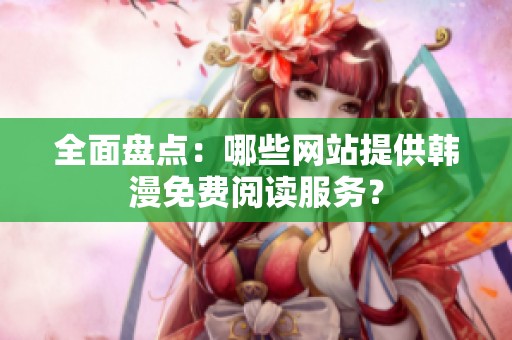全面盘点：哪些网站提供韩漫免费阅读服务？