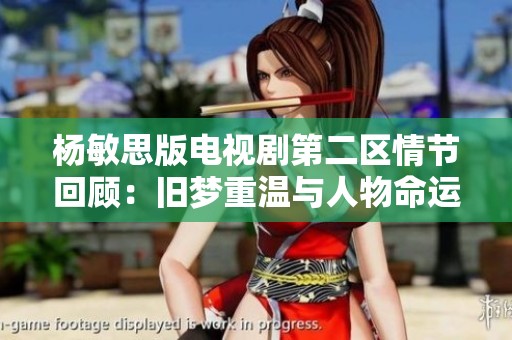 杨敏思版电视剧第二区情节回顾：旧梦重温与人物命运交织