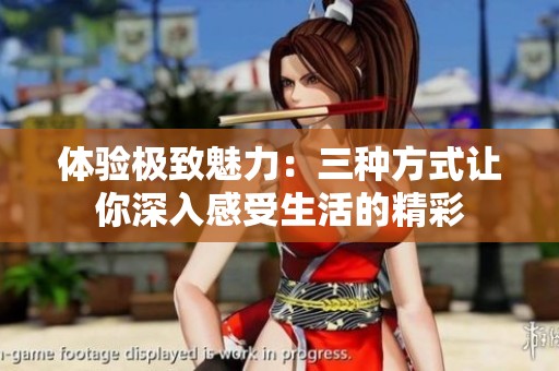 体验极致魅力：三种方式让你深入感受生活的精彩