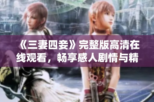 《三妻四妾》完整版高清在线观看，畅享感人剧情与精彩演绎