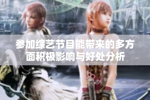 参加综艺节目能带来的多方面积极影响与好处分析