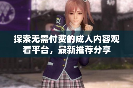 探索无需付费的成人内容观看平台，最新推荐分享
