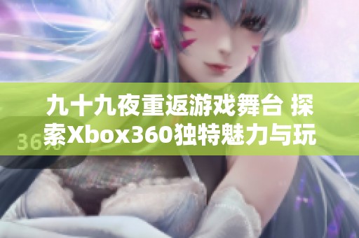 九十九夜重返游戏舞台 探索Xbox360独特魅力与玩法