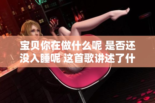 宝贝你在做什么呢 是否还没入睡呢 这首歌讲述了什么