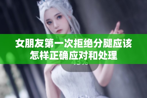 女朋友第一次拒绝分腿应该怎样正确应对和处理