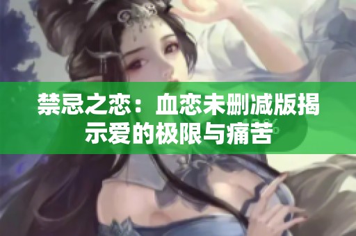 禁忌之恋：血恋未删减版揭示爱的极限与痛苦