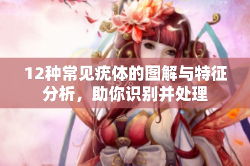 12种常见疣体的图解与特征分析，助你识别并处理
