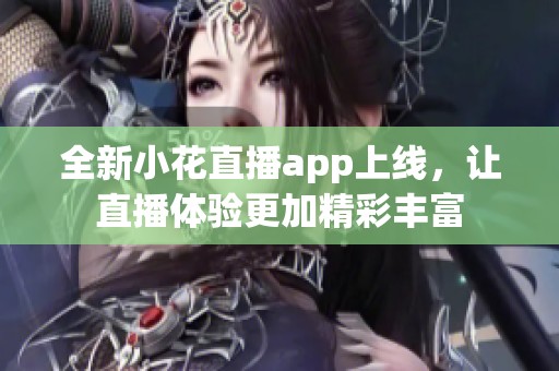 全新小花直播app上线，让直播体验更加精彩丰富