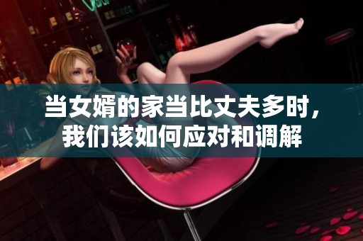 当女婿的家当比丈夫多时，我们该如何应对和调解