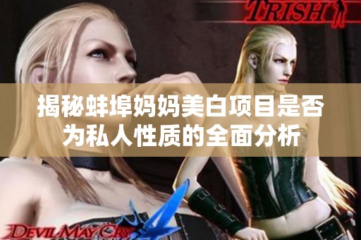 揭秘蚌埠妈妈美白项目是否为私人性质的全面分析