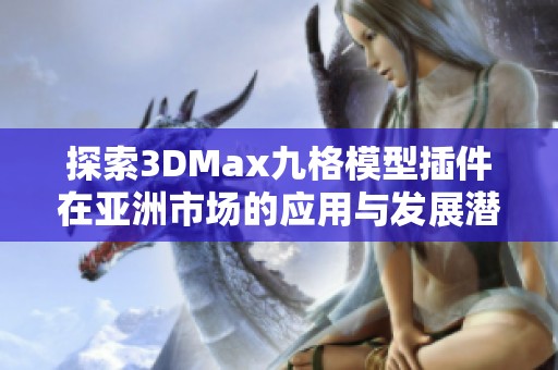 探索3DMax九格模型插件在亚洲市场的应用与发展潜力