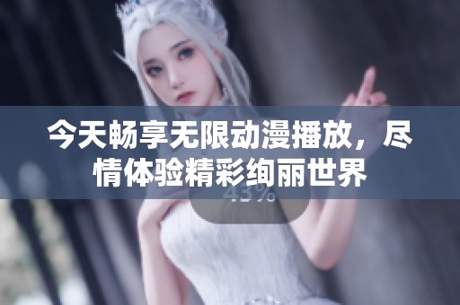 今天畅享无限动漫播放，尽情体验精彩绚丽世界
