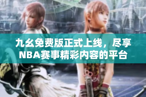 九幺免费版正式上线，尽享NBA赛事精彩内容的平台